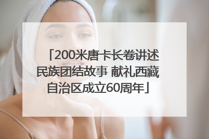 200米唐卡长卷讲述民族团结故事 献礼西藏自治区成立60周年
