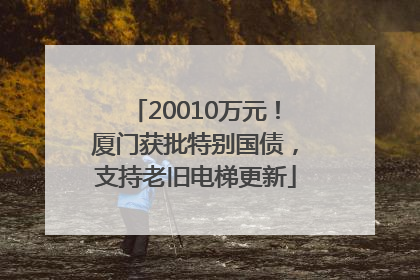 20010万元！厦门获批特别国债，支持老旧电梯更新