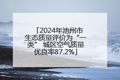 2024年池州市生态质量评价为“一类” 城区空气质量优良率87.2%