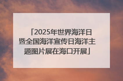 2025年世界海洋日暨全国海洋宣传日海洋主题图片展在海口开展