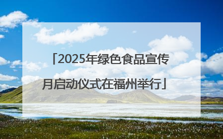 2025年绿色食品宣传月启动仪式在福州举行