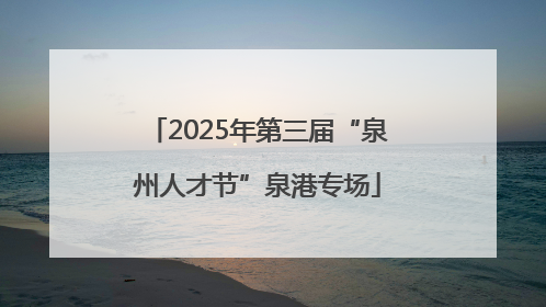 2025年第三届“泉州人才节”泉港专场