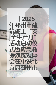 2025年邳州市建筑施工“安全生产月”活动启动仪式暨应急救援演练观摩会在中铁北京局邳州市中医院项目成功举办