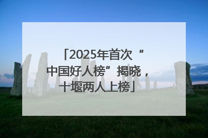2025年首次“中国好人榜”揭晓，十堰两人上榜