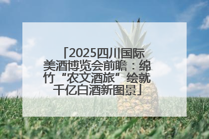 2025四川国际美酒博览会前瞻：绵竹“农文酒旅”绘就千亿白酒新图景