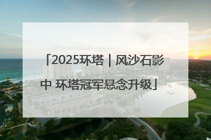 2025环塔｜风沙石影中 环塔冠军悬念升级