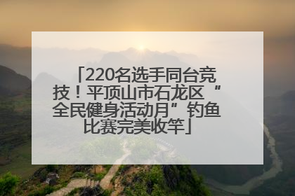 220名选手同台竞技！平顶山市石龙区“全民健身活动月”钓鱼比赛完美收竿