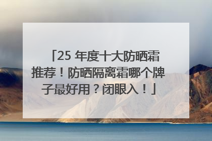 25 年度十大防晒霜推荐！防晒隔离霜哪个牌子最好用？闭眼入！