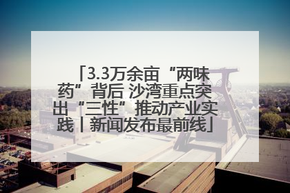 3.3万余亩“两味药”背后 沙湾重点突出“三性”推动产业实践丨新闻发布最前线