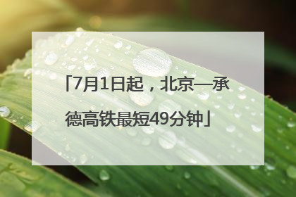 7月1日起，北京—承德高铁最短49分钟