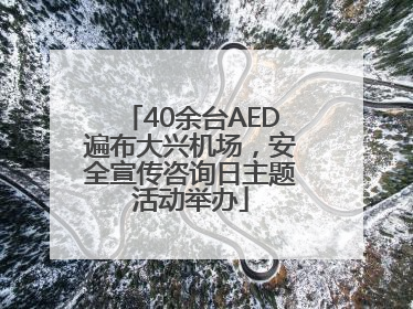40余台AED遍布大兴机场，安全宣传咨询日主题活动举办