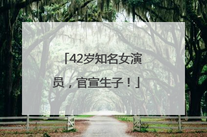 42岁知名女演员，官宣生子！