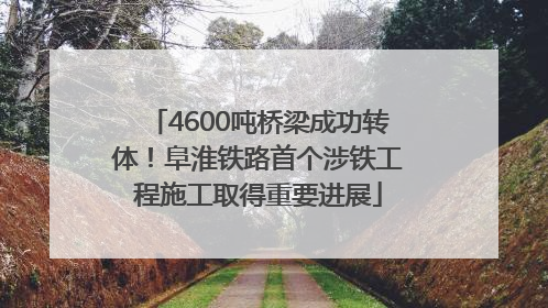 4600吨桥梁成功转体！阜淮铁路首个涉铁工程施工取得重要进展
