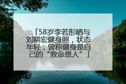 58岁李若彤晒与刘畊宏健身照，状态年轻，曾称健身是自己的“救命恩人”
