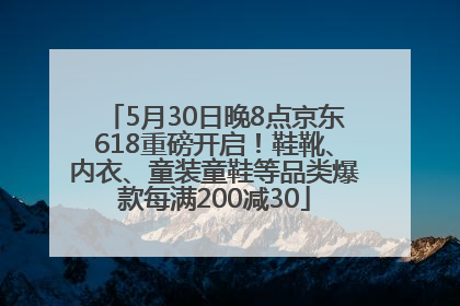 5月30日晚8点京东618重磅开启！鞋靴、内衣、童装童鞋等品类爆款每满200减30