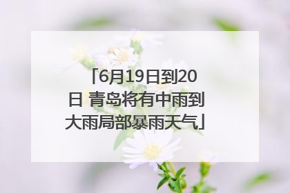 6月19日到20日 青岛将有中雨到大雨局部暴雨天气