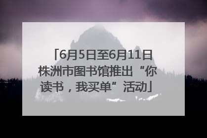 6月5日至6月11日 株洲市图书馆推出“你读书，我买单”活动