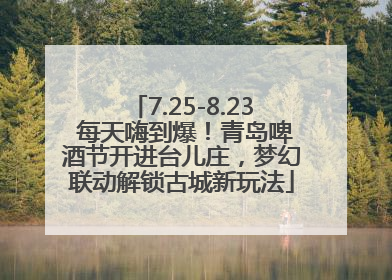 7.25-8.23 每天嗨到爆！青岛啤酒节开进台儿庄，梦幻联动解锁古城新玩法