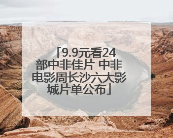 9.9元看24部中非佳片 中非电影周长沙六大影城片单公布