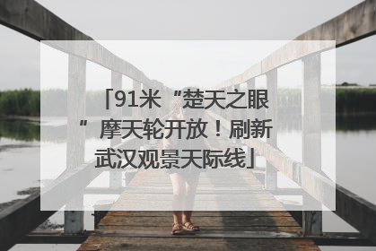91米“楚天之眼”摩天轮开放！刷新武汉观景天际线