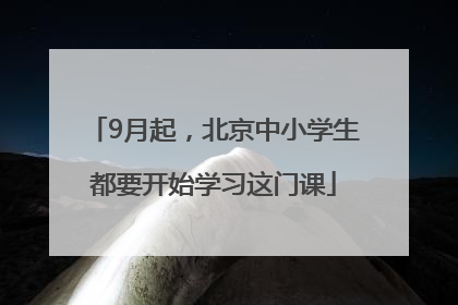 9月起，北京中小学生都要开始学习这门课