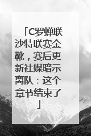 C罗蝉联沙特联赛金靴，赛后更新社媒暗示离队：这个章节结束了