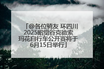 @各位骑友 环四川2025昭觉谷克德索玛花自行车公开赛将于6月15日举行