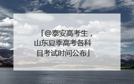 @泰安高考生，山东夏季高考各科目考试时间公布