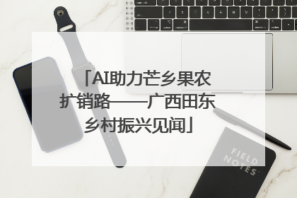 AI助力芒乡果农扩销路——广西田东乡村振兴见闻