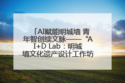 AI赋能明城墙 青年智创续文脉——“AI+D Lab：明城墙文化遗产设计工作坊”在南京开营