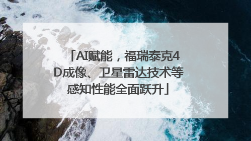 AI赋能，福瑞泰克4D成像、卫星雷达技术等感知性能全面跃升