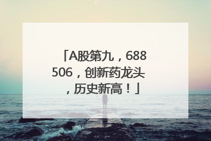 A股第九，688506，创新药龙头，历史新高！