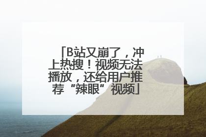 B站又崩了，冲上热搜！视频无法播放，还给用户推荐“辣眼”视频