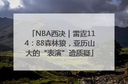 NBA西决｜雷霆114：88森林狼，亚历山大的“表演”遭质疑