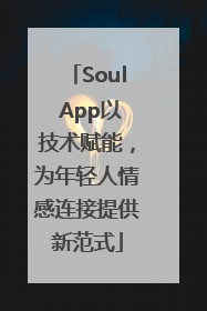 Soul App以技术赋能，为年轻人情感连接提供新范式
