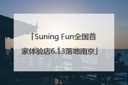 Suning Fun全国首家体验店6.13落地南京